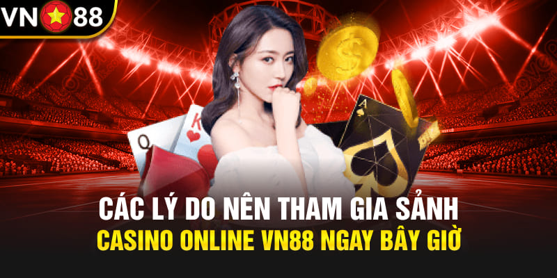 Các lý do nên tham gia sảnh Casino online Vn88 ngay bây giờ