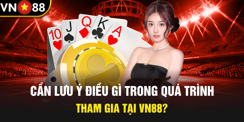 Cần lưu ý điều gì trong quá trình tham gia tại Vn88?