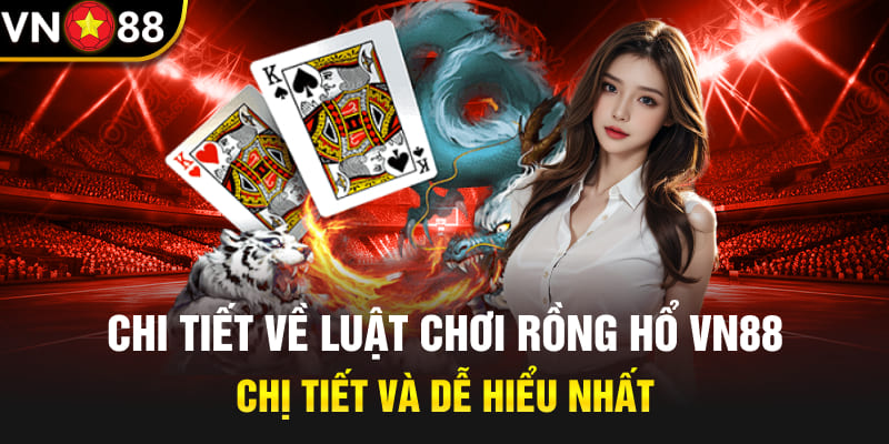 Chi tiết về luật chơi rồng hổ Vn88 chị tiết và dễ hiểu nhất