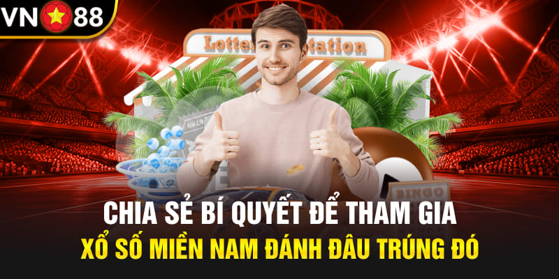 Chia sẻ bí quyết để tham gia xổ số miền Nam đánh đâu trúng đó 