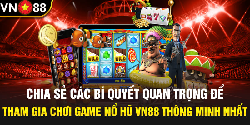 Chia sẻ các bí quyết quan trọng để tham gia chơi game nổ hũ Vn88 thông minh nhất 