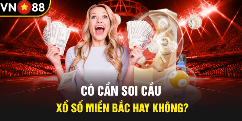 Có cần soi cầu xổ số miền Bắc hay không? 