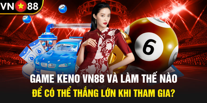 Game Keno Vn88 Và Làm Thế Nào Để Có Thể Thắng Lớn khi chơi