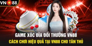 Game xóc đĩa đổi thưởng Vn88 - Cách Chơi Hiệu Quả Tại Vn88 Cho Tân Thủ