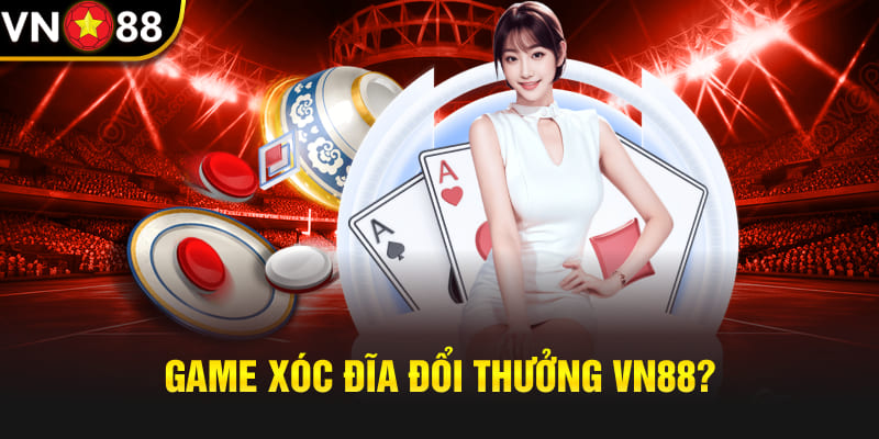 Game xóc đĩa đổi thưởng Vn88?