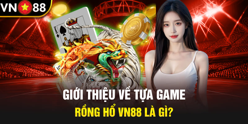 Giới thiệu về tựa game rồng hổ Vn88 là gì?