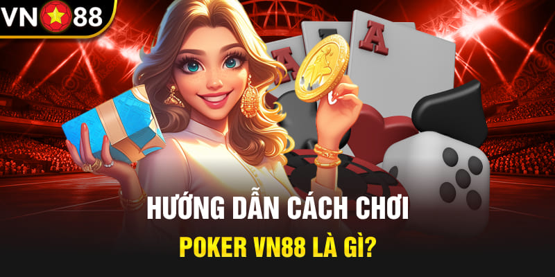 Hướng dẫn cách chơi Poker Vn88 là gì?