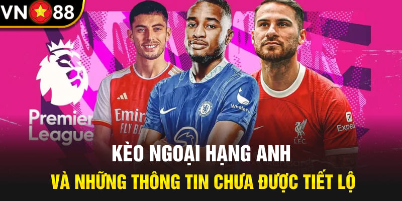 Kèo Ngoại Hạng Anh Và Những Thông Tin Chưa Được Tiết Lộ