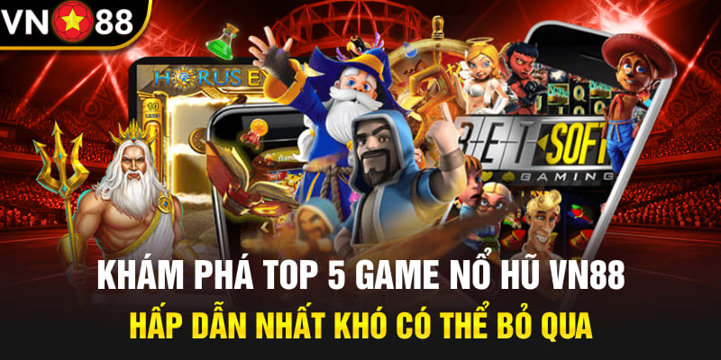 Khám phá top 5 game nổ hũ Vn88 hấp dẫn nhất khó có thể bỏ qua