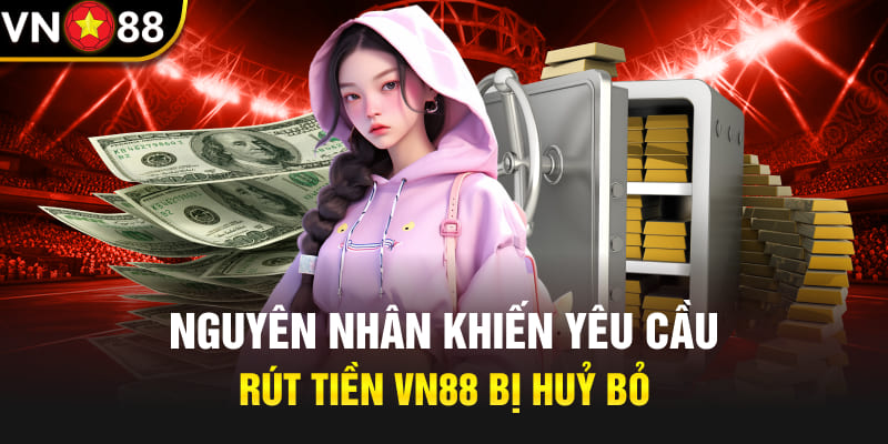 Nguyên nhân khiến yêu cầu rút tiền Vn88 bị huỷ bỏ