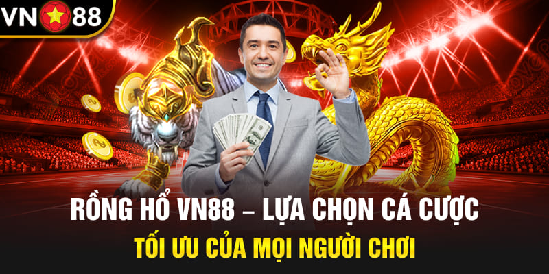 Rồng Hổ Vn88 - Lựa Chọn Cá Cược Tối Ưu Của Mọi Người Chơi