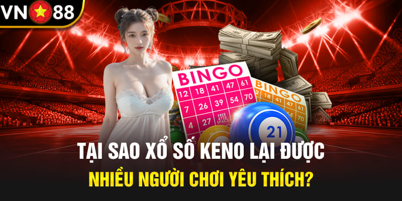 Tại sao xổ số Keno lại được nhiều người chơi yêu thích?