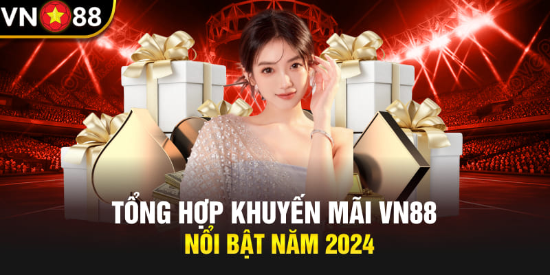 Tổng hợp khuyến mãi Vn88 nổi bật năm 2024